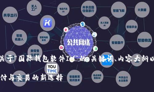 好的，这是我为您准备的关于“国际钱包软件IM”的、关键词、内容大纲以及相关问题的详细介绍。

国际钱包软件IM：全球支付与交易的新选择