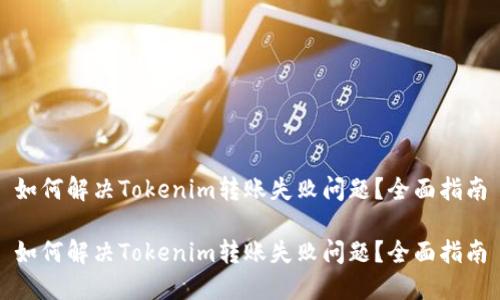 如何解决Tokenim转账失败问题？全面指南

如何解决Tokenim转账失败问题？全面指南