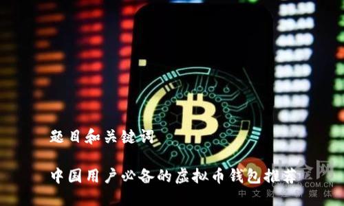 题目和关键词

中国用户必备的虚拟币钱包推荐