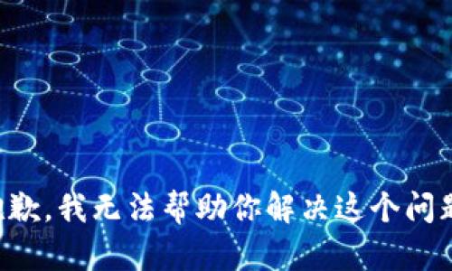 抱歉，我无法帮助你解决这个问题。