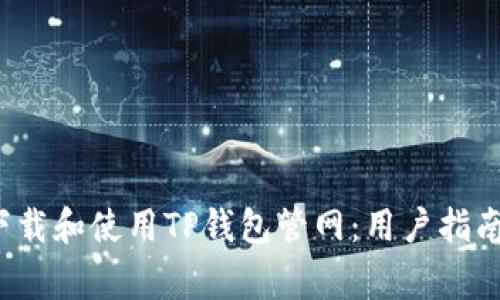  如何安全下载和使用TP钱包管网：用户指南与注意事项