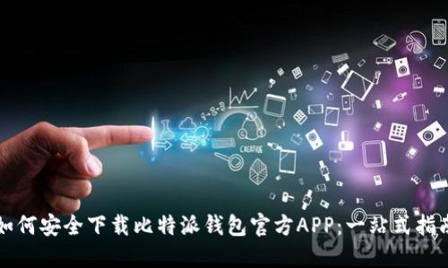 如何安全下载比特派钱包官方APP：一站式指南