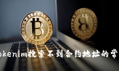 解决tokenim搜索不到合约地址的常见问题