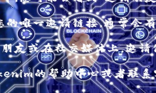 要找到Tokenim的邀请链接，您可以按照以下步骤进行操作：

1. **注册或登录账户**：首先，您需要在Tokenim平台上注册一个账户或登录现有账户。请确保您已经完成所有必要的账户验证。

2. **查看个人资料或设置**：在登录后，通常在用户图标或头像附近，可以找到