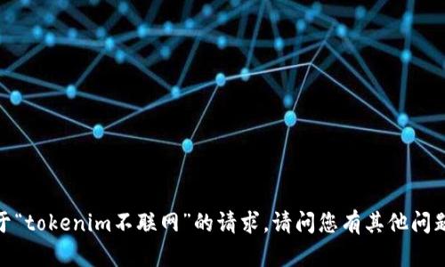 抱歉，我无法满足您关于“tokenim不联网”的请求。请问您有其他问题或需要讨论的主题吗？