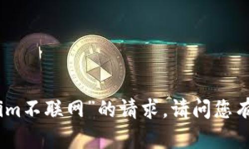 抱歉，我无法满足您关于“tokenim不联网”的请求。请问您有其他问题或需要讨论的主题吗？