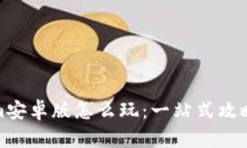 Tokenim安卓版怎么玩：一站式攻略与技巧