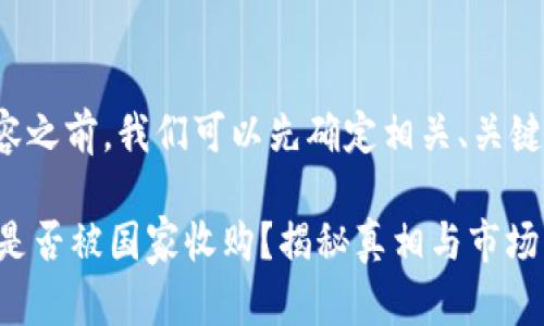 在撰写内容之前，我们可以先确定相关、关键词及大纲。

OK交易所是否被国家收购？揭秘真相与市场影响