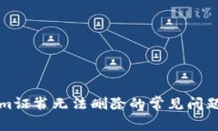 解决Tokenim证书无法删除的常见问题与解决方案