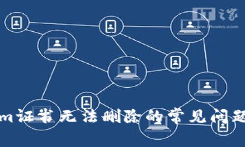 解决Tokenim证书无法删除的常见问题与解决方案