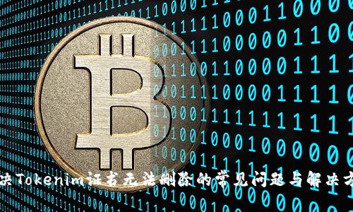 解决Tokenim证书无法删除的常见问题与解决方案