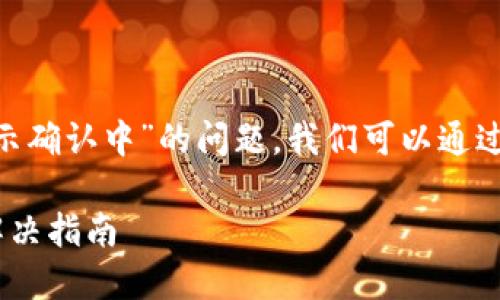 关于“tokenim转币一直显示确认中”的问题，我们可以通过以下的结构帮您详细解答。

Tokenim转币确认中问题解决指南