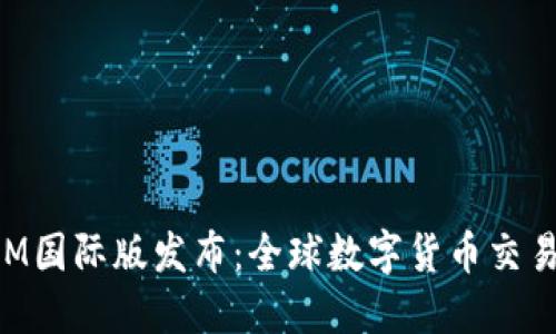 TokenIM国际版发布：全球数字货币交易新未来