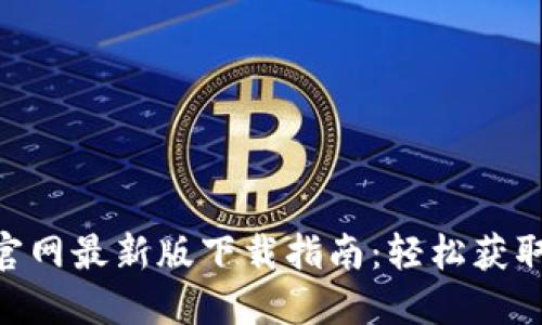 Tokenim官网最新版下载指南：轻松获取最新版本