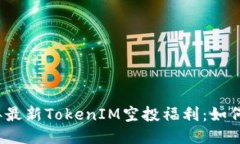 揭秘2023年最新TokenIM空投福利：如何参与与获取