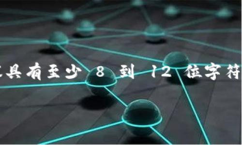 关于 Tokenim 密码的位数，具体取决于 Tokenim 或相关平台的安全设置和政策。在大多数情况下，安全密码通常建议具有至少 8 到 12 位字符，并结合字母、数字和特殊符号以增强安全性。为了获得最准确的信息，建议查阅 Tokenim 平台的官方文档或客服支持。

如果您有其他关于 Tokenim 的问题，或者需要进一步的信息，请告诉我！