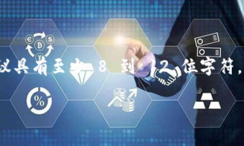 关于 Tokenim 密码的位数，具体取决于 Tokenim 或相关平台的安全设置和政策。在大多数情况下，安全密码通常建议具有至少 8 到 12 位字符，并结合字母、数字和特殊符号以增强安全性。为了获得最准确的信息，建议查阅 Tokenim 平台的官方文档或客服支持。

如果您有其他关于 Tokenim 的问题，或者需要进一步的信息，请告诉我！