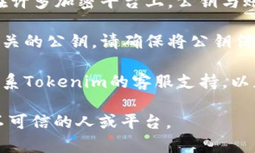 在Tokenim中，公钥通常用于加密和验证用户的身份及交易。然而，要找到Tokenim里的公钥，您可以按照以下步骤操作：

1. **登录账户**：首先，您需要登录到您的Tokenim账户。

2. **访问安全设置**：登录后，前往账户的安全或钱包设置。在许多加密平台上，公钥与账户的安全性相关，因此通常可以在安全或钱包管理部分找到。

3. **查看公钥**：在相关的部分中，您可能会看到与您钱包相关的公钥。请确保将公钥保存在安全的地方，因为它可能用于接收资金和确认您的身份。

4. **联系我们的支持团队**：如果您无法找到公钥，您可以联系Tokenim的客服支持，以获得更多帮助和指导。

请确保在处理公钥和私钥时保持安全，避免将其透露给任何不可信的人或平台。